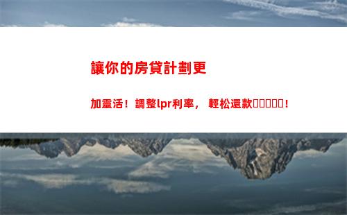樓市借款費用大降！房貸利率將按LPR調整！